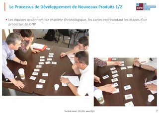 7Tout droit réservé - CIPE 2015 - www.CIPE.fr
• Les équipes ordonnent, de manière chronologique, les cartes représentant les étapes d'un
processus de DNP
Le Processus de Développement de Nouveaux Produits 1/2
 