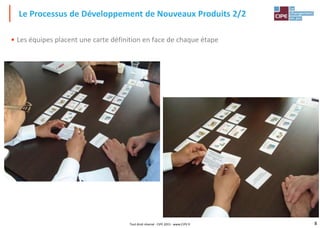8Tout droit réservé - CIPE 2015 - www.CIPE.fr
• Les équipes placent une carte définition en face de chaque étape
Le Processus de Développement de Nouveaux Produits 2/2
 
