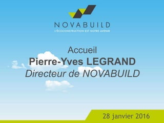 Accueil
Pierre-Yves LEGRAND
Directeur de NOVABUILD
28 janvier 2016
 