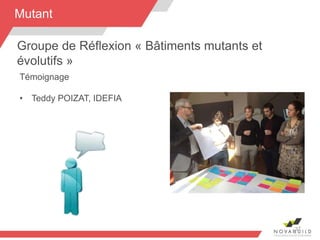 37
Groupe de Réflexion « Bâtiments mutants et
évolutifs »
Mutant
Témoignage
• Teddy POIZAT, IDEFIA
 