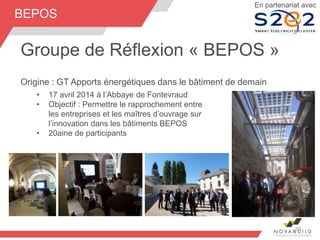 Groupe de Réflexion « BEPOS »
Origine : GT Apports énergétiques dans le bâtiment de demain
• 17 avril 2014 à l’Abbaye de Fontevraud
• Objectif : Permettre le rapprochement entre
les entreprises et les maîtres d’ouvrage sur
l’innovation dans les bâtiments BEPOS
• 20aine de participants
39
En partenariat avec
BEPOS
 