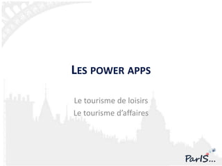 LES POWER APPS

Le tourisme de loisirs
Le tourisme d’affaires
 