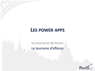 LES POWER APPS

Le tourisme de loisirs
Le tourisme d’affaires
 