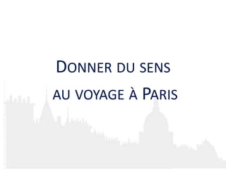 DONNER DU SENS
AU VOYAGE À PARIS
 