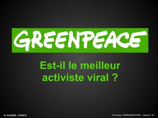 Est-il le meilleur
                        activiste viral ?


N. GLEIZES - 27/09/12                   Formation WEBMARKETING - Objectif 3D
 