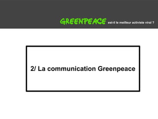 G                         est-il le meilleur activiste viral ?




    2/ La communication Greenpeace
 