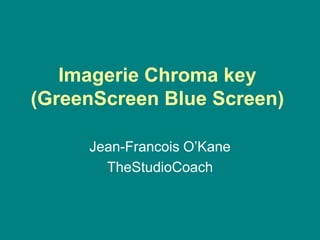 Imagerie Chroma key
(GreenScreen Blue Screen)

     Jean-Francois O’Kane
       TheStudioCoach
 