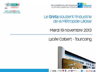 Le Greta soutient l’industrie
de la Métropole Lilloise
Mardi 19 novembre 2013
Lycée Colbert - Tourcoing

 
