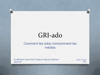 GRI-ado Comment les ados consomment les médias vendredi, 10 juin 2011 (c) Mathieu Janin http://www.le-blog-de-mathieu-janin.net 