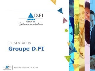 Présentation Groupe D.FI – Juillet 2012
1
PRESENTATION
Groupe D.FI
 