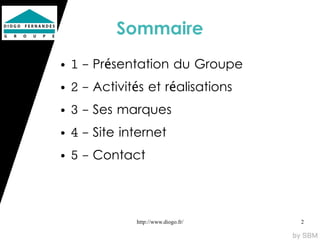 Sommaire
●   1 - Présentation du Groupe
●   2 - Activités et réalisations
●   3 - Ses marques
●   4 - Site internet
●   5 - Contact



               http://www.diogo.fr/   2
 