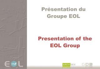 Présentation du  Groupe EOL Presentation of the   EOL Group 