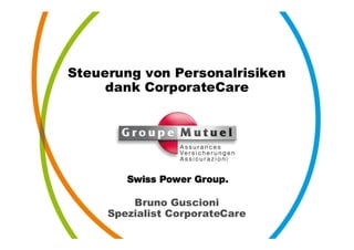 Steuerung von Personalrisiken
     dank CorporateCare




         Bruno Guscioni
     Spezialist CorporateCare
 