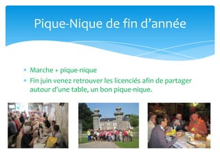 Marche + pique-nique
Fin juin venez retrouver les licenciés afin de partager
autour d’une table, un bon pique-nique.
Pique-Nique de fin d’année
 