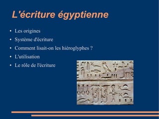L'écriture égyptienne
●   Les origines
●   Système d'écriture
●   Comment lisait-on les hiéroglyphes ?
●   L'utilisation
●   Le rôle de l'écriture
 