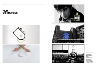 H5




FILM
DE MARQUE




            Page de gauche :
            Hermès parfums,
            Voyage
            Lacoste, L. 12. 12

            Page de droite :
            Dior, Eau Sauvage
            Cartier, Ballon Bleu
            Louis XIII, Rare Cask
 