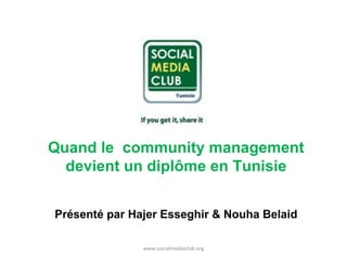 Quand le community management
devient un diplôme en Tunisie
Présenté par Hajer Esseghir & Nouha Belaid
www.socialmediaclub.org

 