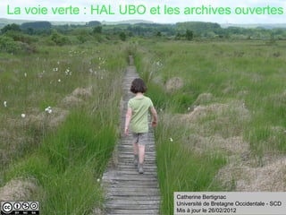  La voie verte : HAL UBO et les archives ouvertes 
HAL UBO




                              Catherine Bertignac 
                              Université de Bretagne Occidentale - SCD
                              Mis à jour le 26/02/2012
 
