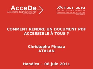 COMMENT RENDRE UN DOCUMENT PDF ACCESSIBLE À TOUS ? Christophe Pineau ATALAN Handica – 08 juin 2011 