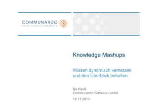 Knowledge Mashups

Wissen dynamisch vernetzen
und den Überblick behalten

Ilja Hauß
Communardo Software GmbH
16.11.2010
 