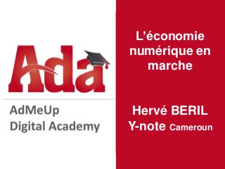 L’économie
numérique en
marche
Hervé BERIL
Y-note Cameroun
 