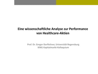 Eine wissenschaftliche Analyse zur Performance
von Healthcare-Aktien
Prof. Dr. Gregor Dorfleitner, Universität Regensburg
XING Kapitalmarkt-Kolloquium
 