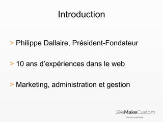 Introduction
> Philippe Dallaire, Président-Fondateur
> 10 ans d’expériences dans le web
> Marketing, administration et gestion

 