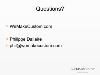 Questions?
> WeMakeCustom.com
> Philippe Dallaire
> phil@wemakecustom.com

 