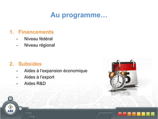 Au programme…
1. Financements
- Niveau fédéral
- Niveau régional
2. Subsides
- Aides à l’expansion économique
- Aides à l’export
- Aides R&D
 