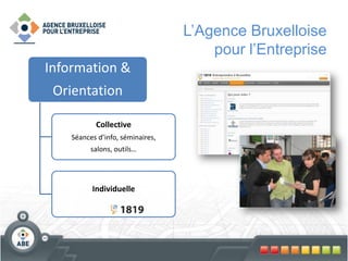 L’Agence Bruxelloise
pour l’Entreprise
Information &
Orientation
Collective
Séances d’info, séminaires,
salons, outils…
Individuelle
 