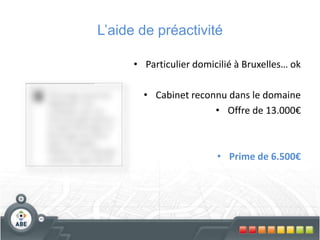 L’aide de préactivité
• Particulier domicilié à Bruxelles… ok
• Cabinet reconnu dans le domaine
• Offre de 13.000€
• Prime de 6.500€
 