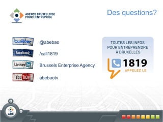 Des questions?
@abebao
/call1819
Brussels Enterprise Agency
abebaotv
 