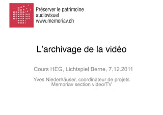 Lʼarchivage de la vidéo

Cours HEG, Lichtspiel Berne, 7.12.2011
Yves Niederhäuser, coordinateur de projets
       Memoriav section video/TV
 