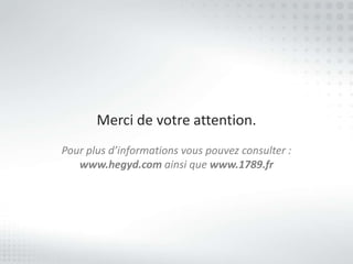 Merci de votre attention.
Pour plus d’informations vous pouvez consulter :
   www.hegyd.com ainsi que www.1789.fr
 