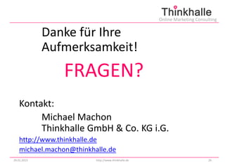 Online Marketing Consulting


             Danke für Ihre
             Aufmerksamkeit!
                FRAGEN?
   Kontakt:
        Michael Machon
        Thinkhalle GmbH & Co. KG i.G.
   http://www.thinkhalle.de
   michael.machon@thinkhalle.de
29.01.2013               http://www.thinkhalle.de                          26
 