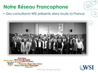 Notre Réseau Francophone
• Des consultants WSI présents dans toute la France
©2015 WSI. All rights reserved.
 