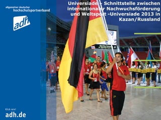 Universiade – Schnittstelle zwischen
internationaler Nachwuchsförderung
und Weltsport -Universiade 2013 in
Kazan/Russland
 