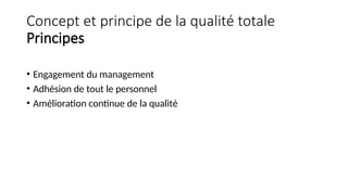 Concept et principe de la qualité totale
Principes
• Engagement du management
• Adhésion de tout le personnel
• Amélioration continue de la qualité
 