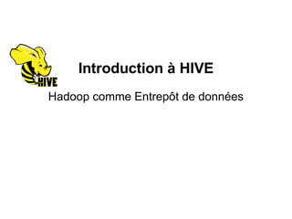 Introduction à HIVE
Hadoop comme Entrepôt de données
 