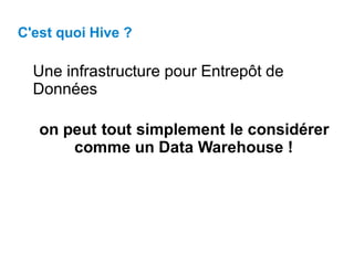 C'est quoi Hive ?
Une infrastructure pour Entrepôt de
Données
on peut tout simplement le considérer
comme un Data Warehouse !
 