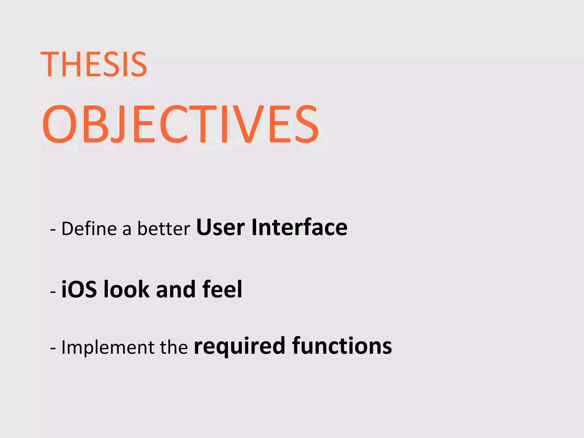 THESIS
OBJECTIVES
- Define a better User Interface

- iOS look and feel

- Implement the required functions
 
