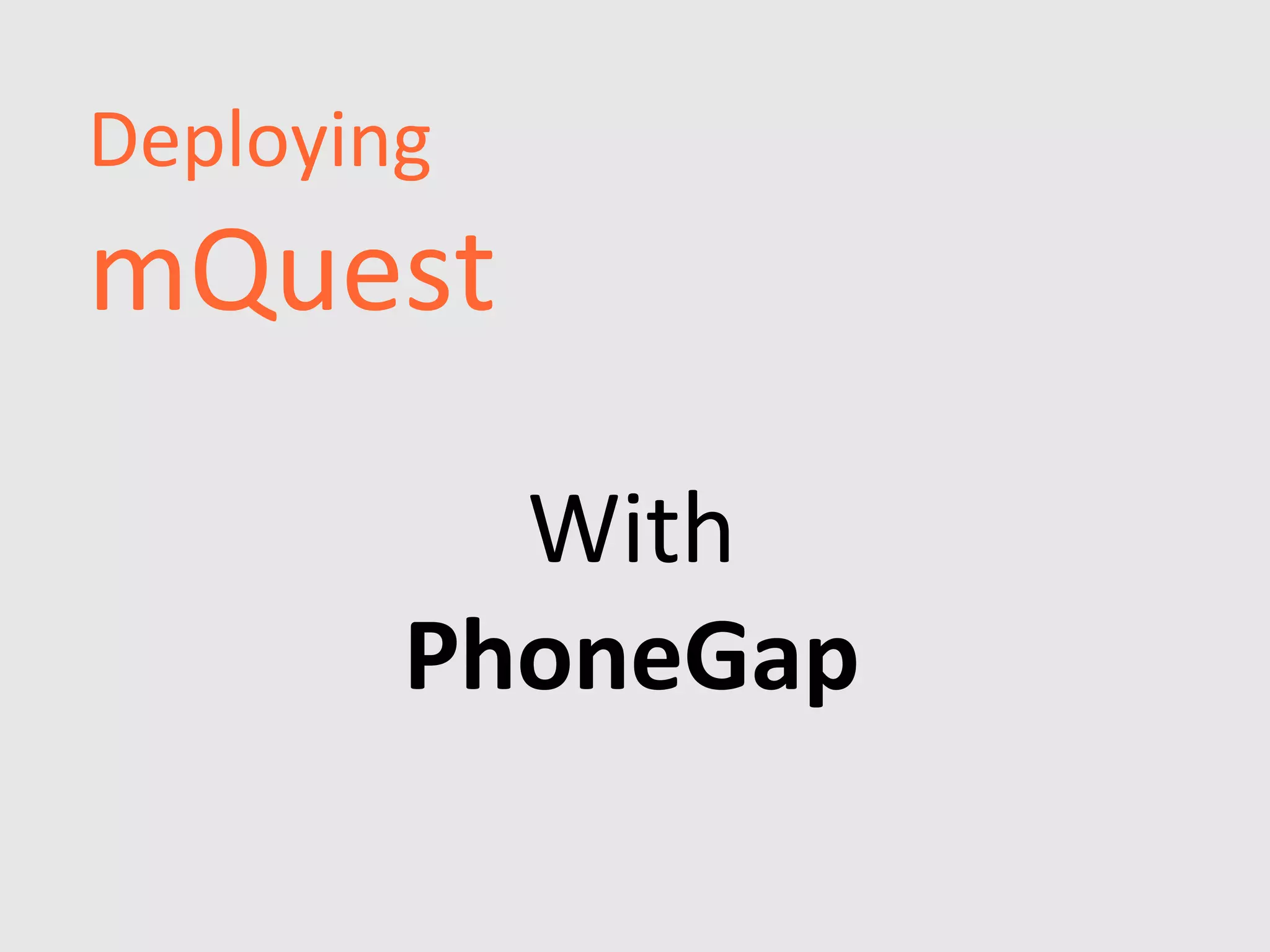 Deploying
mQuest
          With
        PhoneGap
 