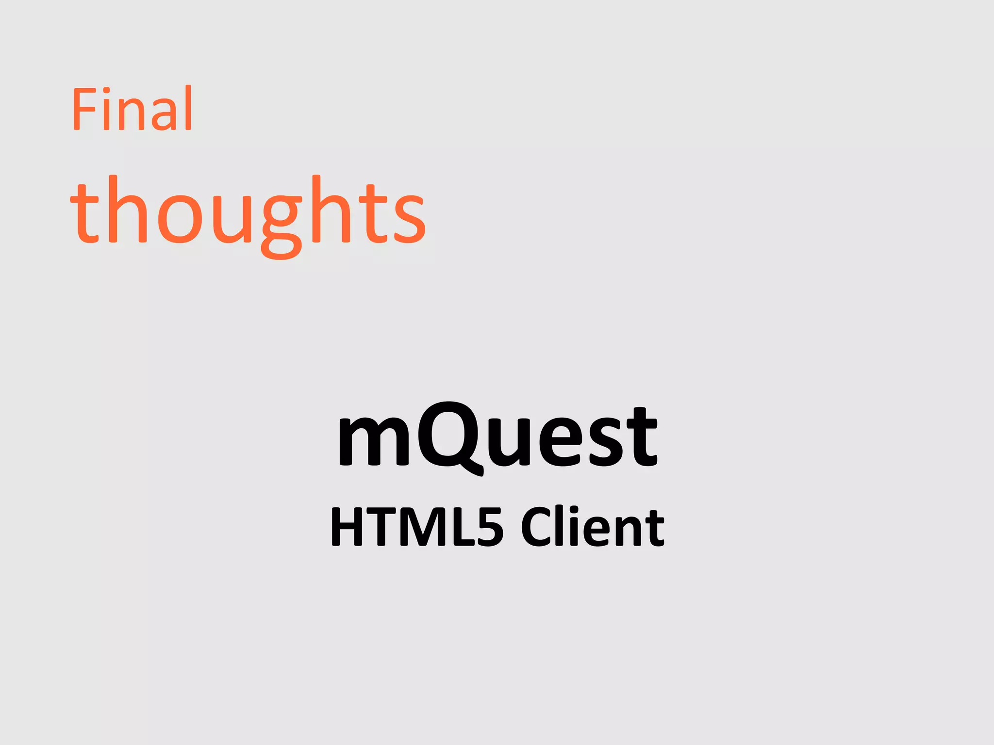 Final
thoughts

        mQuest
        HTML5 Client
 