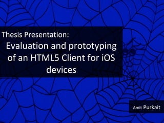 Thesis Presentation:
 Evaluation and prototyping
 of an HTML5 Client for iOS
           devices


                              Amit Purkait
 