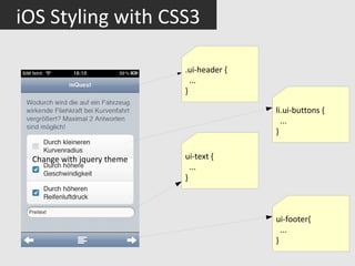 iOS Styling with CSS3

                            .ui-header {
                              ...
                            }

                                           li.ui-buttons {
                                             ...
                                           }


 Change with jquery theme   ui-text {
                              ...
                            }



                                           ui-footer{
                                             ...
                                           }
 