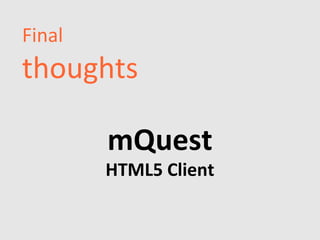 Final
thoughts

        mQuest
        HTML5 Client
 