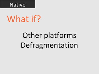 Native

What if?
    Other platforms
    Defragmentation
 