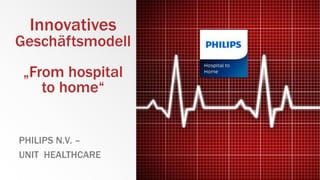 Innovatives
Geschäftsmodell
„From hospital
to home“
PHILIPS N.V. –
UNIT HEALTHCARE
 