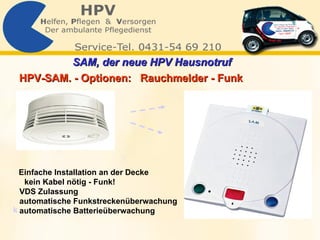 HPV-SAM. - Optionen:  Rauchmelder - Funk Einfache Installation an der Decke kein Kabel nötig -  Funk! VDS Zulassung automatische Funkstreckenüberwachung automatische Batterieüberwachung SAM, der neue HPV Hausnotruf   