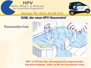 Wassermelder-Funk HPV-SAM leitet das Alarmsignal mit entsprechender Alarmbezeichnung  sofort an die Servicezentrale weiter SAM, der neue HPV Hausnotruf   